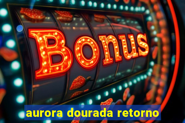 aurora dourada retorno